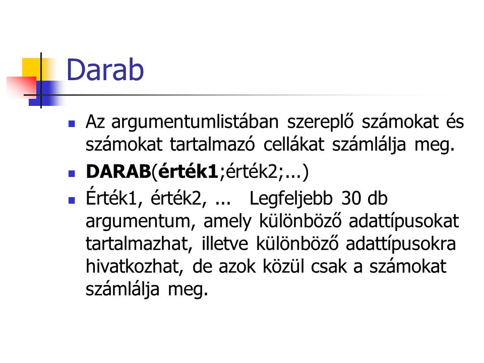 Darab Az argumentumlistában szereplő számokat és számokat tartalmazó cellákat számlálja meg. DARAB(érték1;érték2;...)