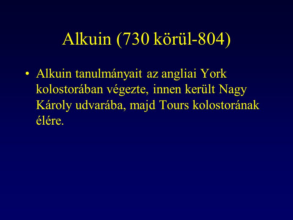 Alkuin (730 körül-804) Alkuin tanulmányait az angliai York kolostorában végezte, innen került Nagy Károly udvarába, majd Tours kolostorának élére.