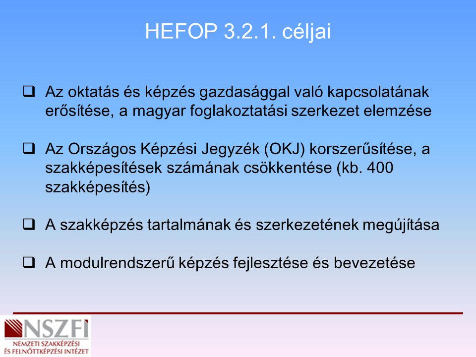 HEFOP céljai Az oktatás és képzés gazdasággal való kapcsolatának erősítése, a magyar foglakoztatási szerkezet elemzése.