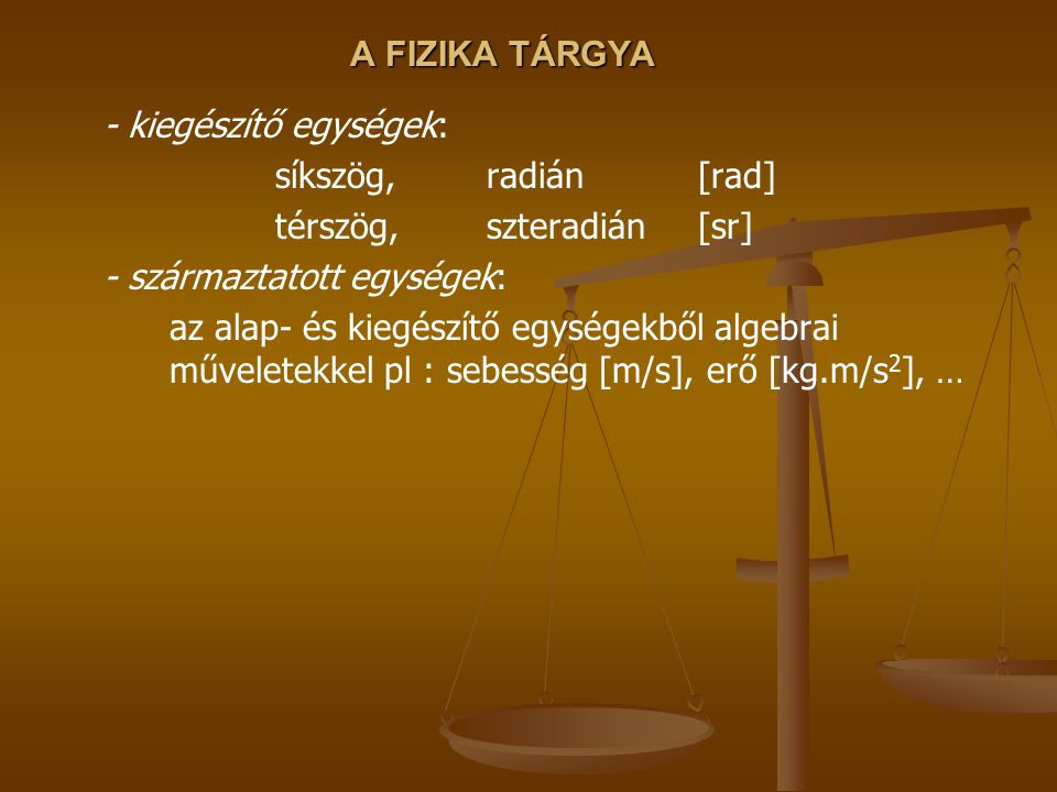 A FIZIKA TÁRGYA - kiegészítő egységek: síkszög, radián [rad] térszög, szteradián [sr] - származtatott egységek:
