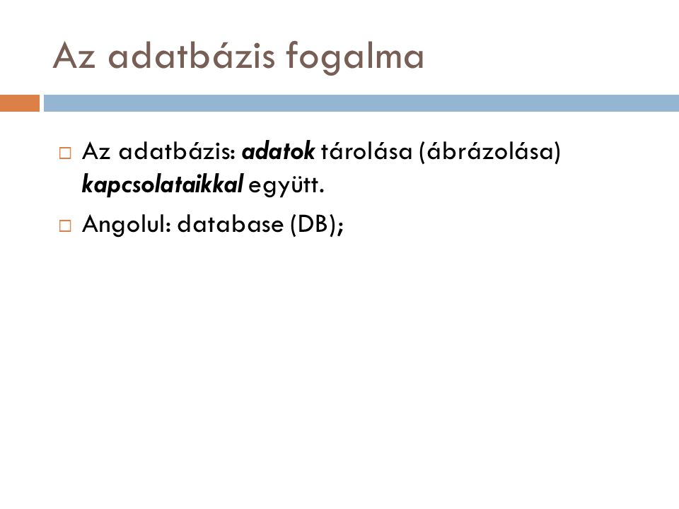 Az adatbázis fogalma Az adatbázis: adatok tárolása (ábrázolása) kapcsolataikkal együtt.