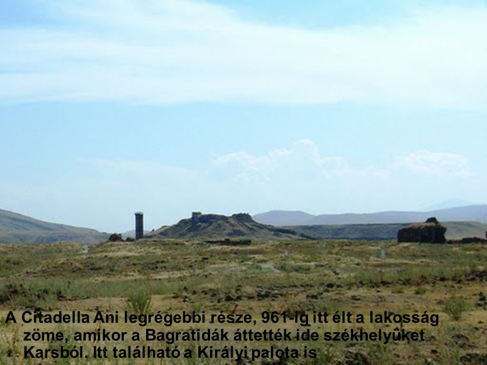 A Citadella Ani legrégebbi része, 961-ig itt élt a lakosság zöme, amikor a Bagratidák áttették ide székhelyüket Karsból.