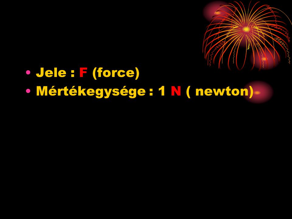Jele : F (force) Mértékegysége : 1 N ( newton)
