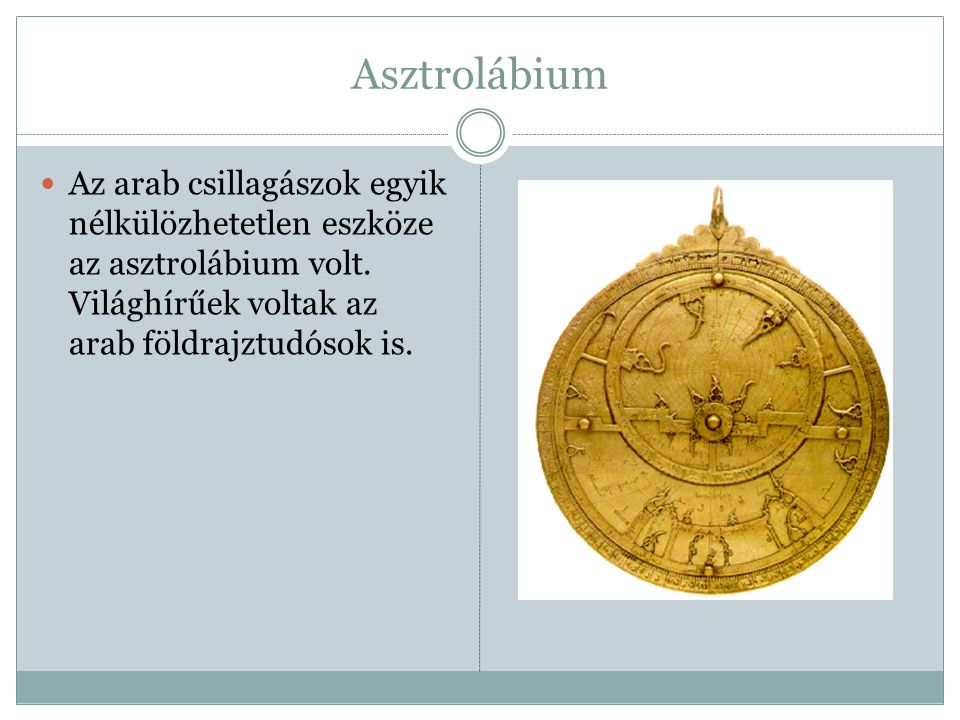 Asztrolábium Az arab csillagászok egyik nélkülözhetetlen eszköze az asztrolábium volt.