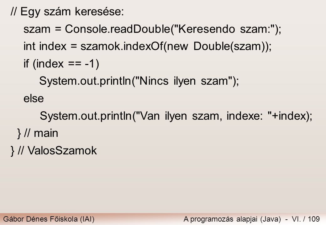 // Egy szám keresése: szam = Console.readDouble( Keresendo szam: ); int index = szamok.indexOf(new Double(szam));
