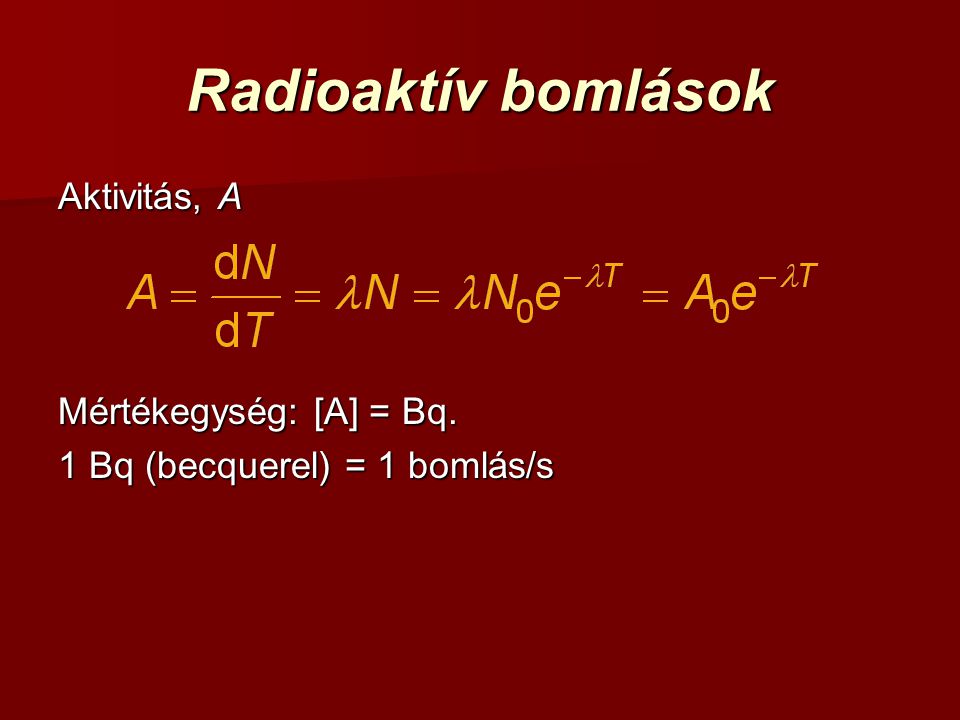 Radioaktív bomlások Aktivitás, A Mértékegység: [A] = Bq.