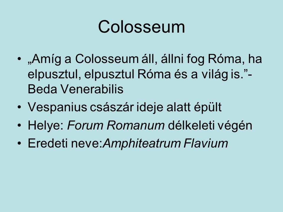 Colosseum „Amíg a Colosseum áll, állni fog Róma, ha elpusztul, elpusztul Róma és a világ is. - Beda Venerabilis.