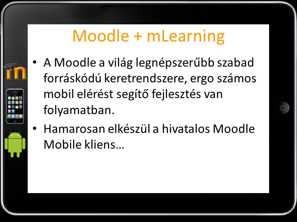 Moodle + mLearning A Moodle a világ legnépszerűbb szabad forráskódú keretrendszere, ergo számos mobil elérést segítő fejlesztés van folyamatban.