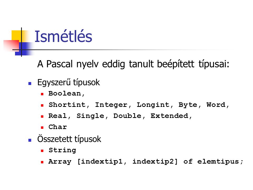 Ismétlés A Pascal nyelv eddig tanult beépített típusai: