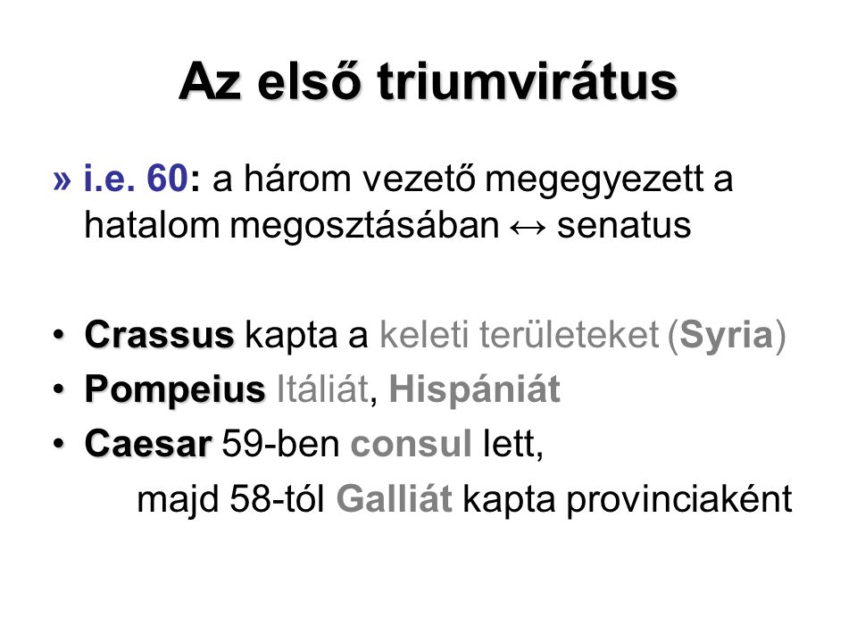 Az első triumvirátus » i.e. 60: a három vezető megegyezett a hatalom megosztásában ↔ senatus. Crassus kapta a keleti területeket (Syria)