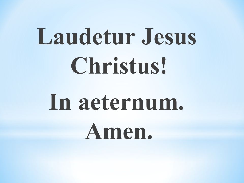 Laudetur Jesus Christus! In aeternum. Amen.