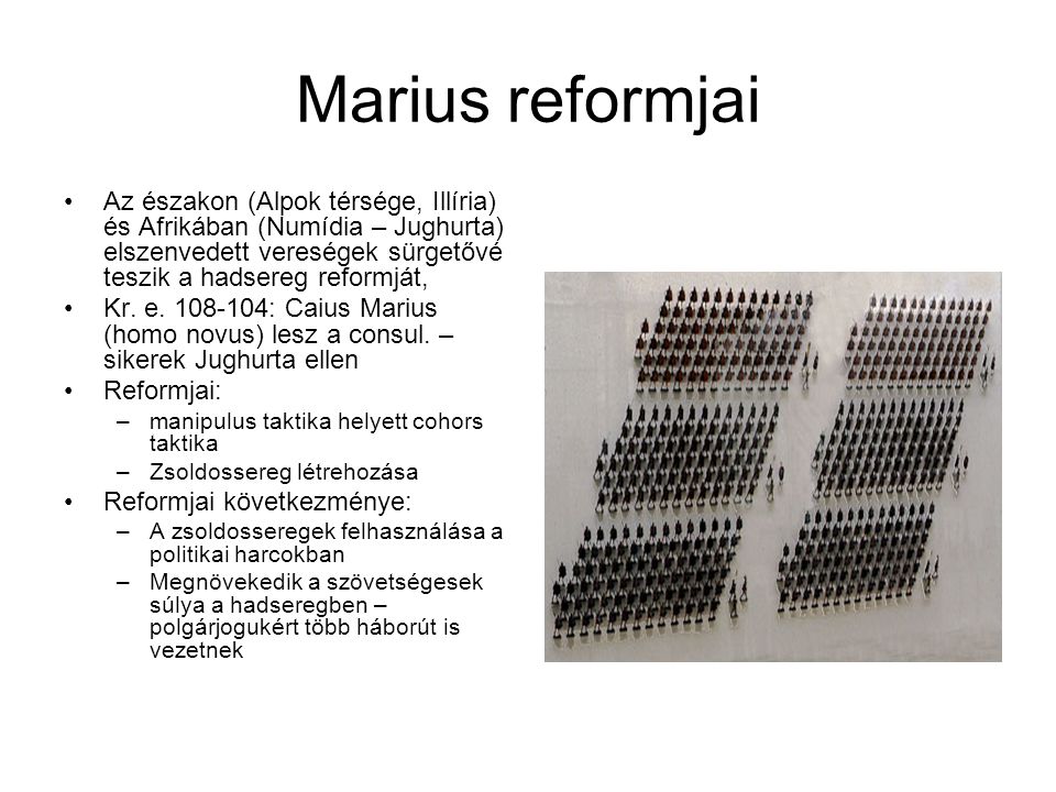 Marius reformjai Az északon (Alpok térsége, Illíria) és Afrikában (Numídia – Jughurta) elszenvedett vereségek sürgetővé teszik a hadsereg reformját,