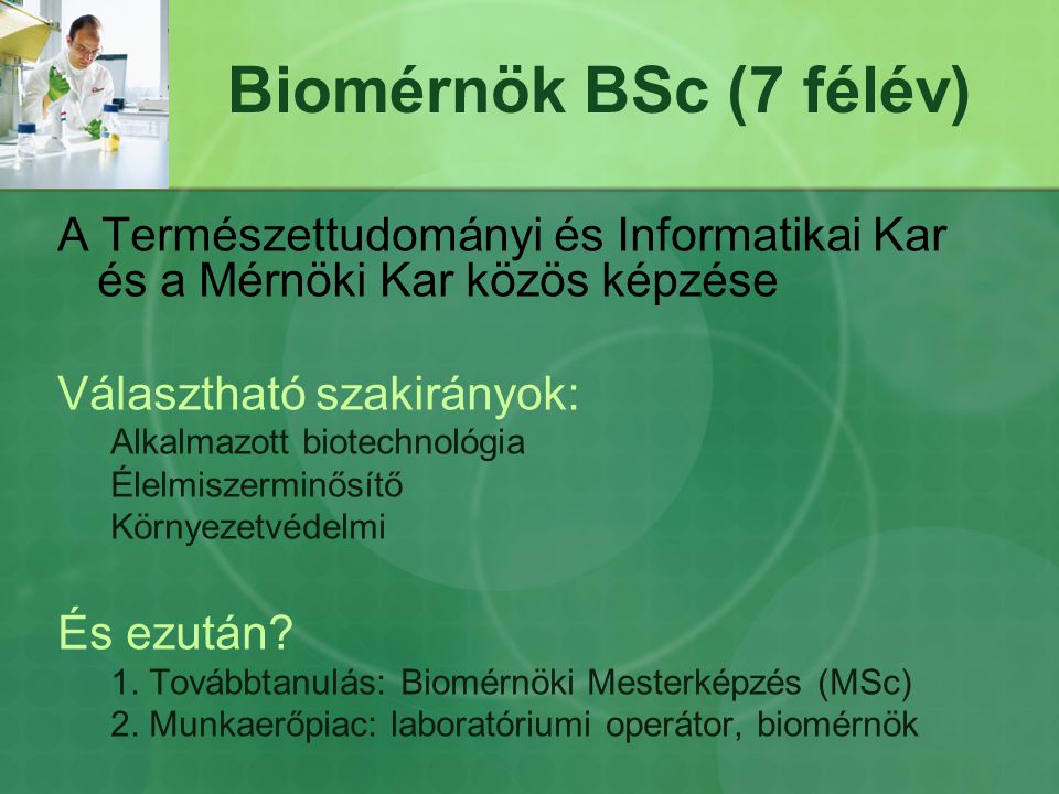 Biomérnök BSc (7 félév) A Természettudományi és Informatikai Kar és a Mérnöki Kar közös képzése. Választható szakirányok: