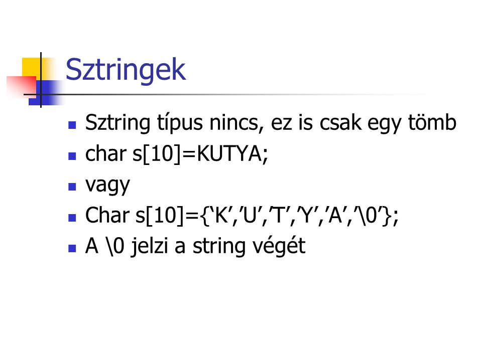 Sztringek Sztring típus nincs, ez is csak egy tömb char s[10]=KUTYA;