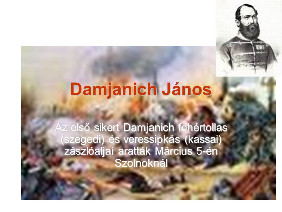 Damjanich János Az első sikert Damjanich fehértollas (szegedi) és veressipkás (kassai) zászlóaljai aratták Március 5-én Szolnoknál.
