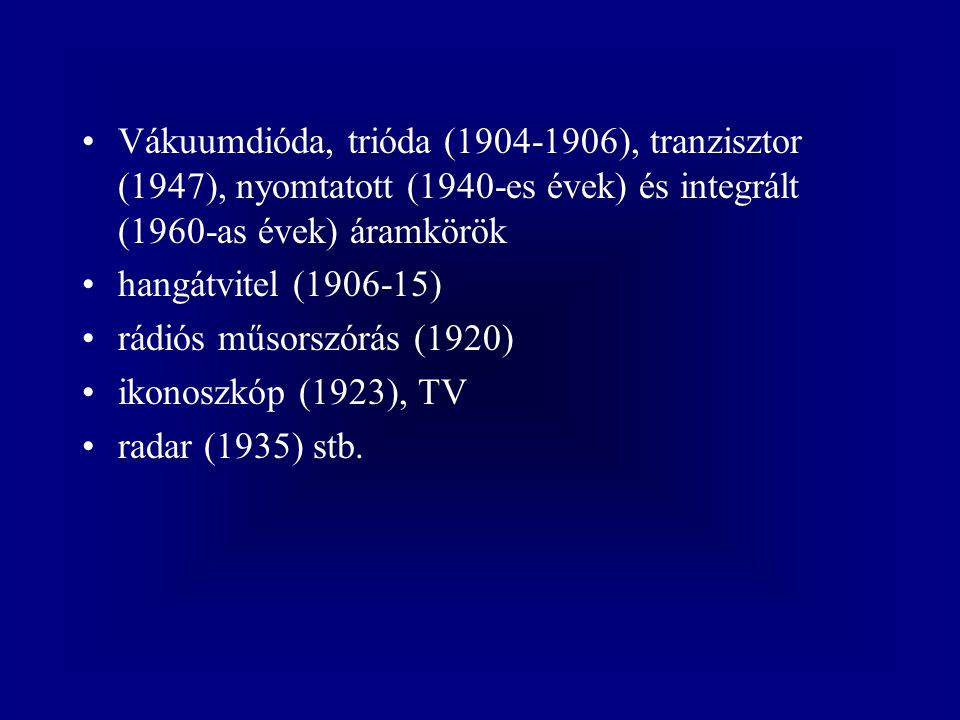 Vákuumdióda, trióda ( ), tranzisztor (1947), nyomtatott (1940-es évek) és integrált (1960-as évek) áramkörök