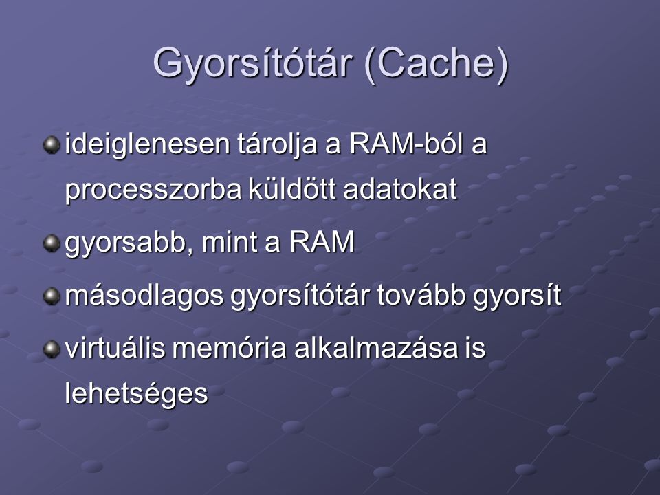 Gyorsítótár (Cache) ideiglenesen tárolja a RAM-ból a processzorba küldött adatokat. gyorsabb, mint a RAM.
