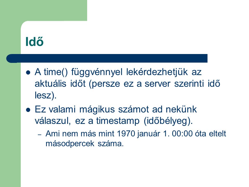 Idő A time() függvénnyel lekérdezhetjük az aktuális időt (persze ez a server szerinti idő lesz).