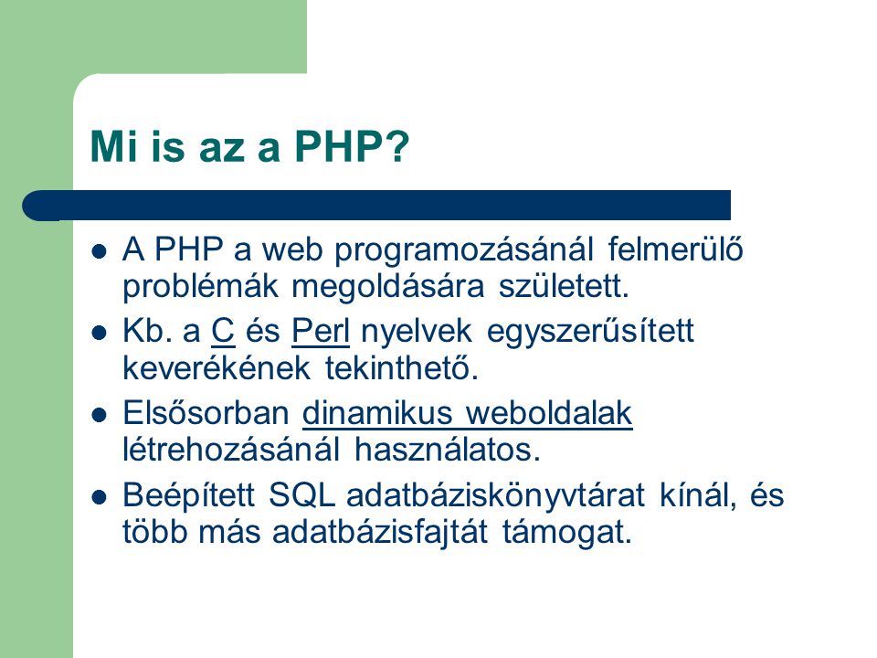 Mi is az a PHP A PHP a web programozásánál felmerülő problémák megoldására született.