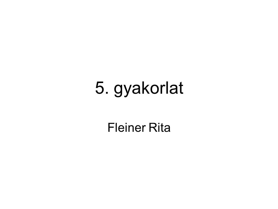 5. gyakorlat Fleiner Rita