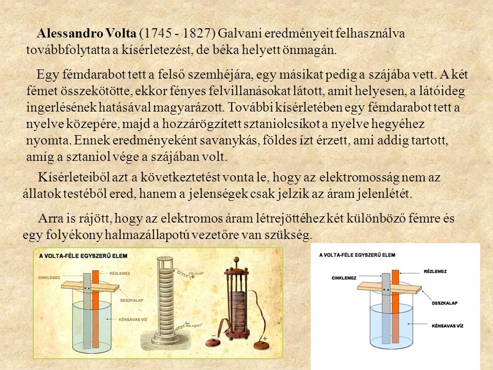 Alessandro Volta ( ) Galvani eredményeit felhasználva továbbfolytatta a kísérletezést, de béka helyett önmagán.