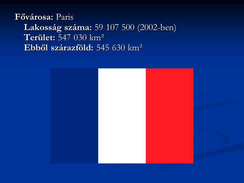 Fővárosa: Paris Lakosság száma: (2002-ben) Terület: km² Ebből szárazföld: km²