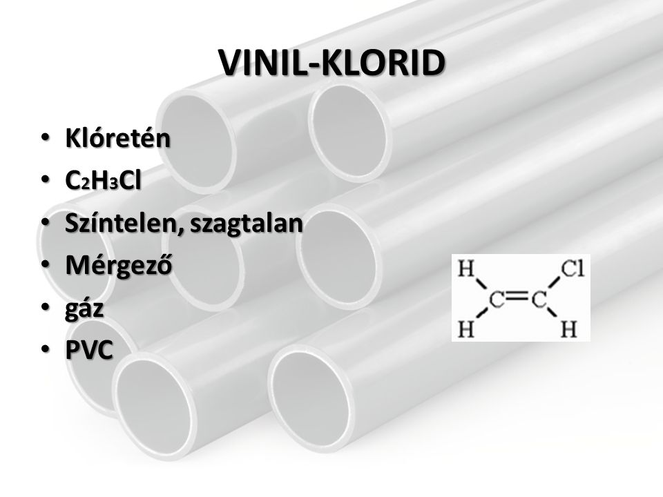 VINIL-KLORID Klóretén C2H3Cl Színtelen, szagtalan Mérgező gáz PVC