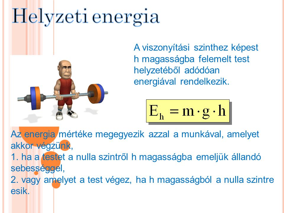 Helyzeti energia A viszonyítási szinthez képest h magasságba felemelt test helyzetéből adódóan energiával rendelkezik.
